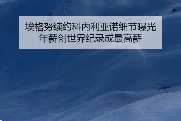 埃格努续约科内利亚诺细节曝光 年薪创世界纪录成最高薪