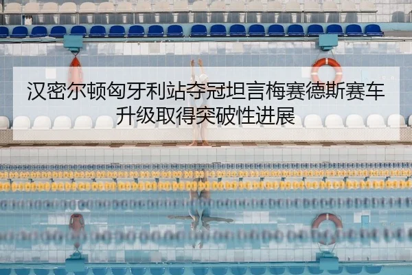 han-mi-er-dun-xiong-ya-li-zhan-duo-guan-tan-yan-mei-sai-de-si-sai-che-sheng-ji-qu-de-tu-po-xing-jin-zhan-2-586.jpg